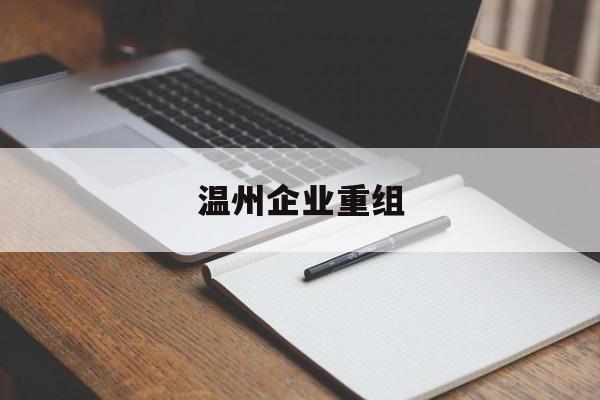 葫芦岛市温州企业重组(温州市国有企业重组改革)