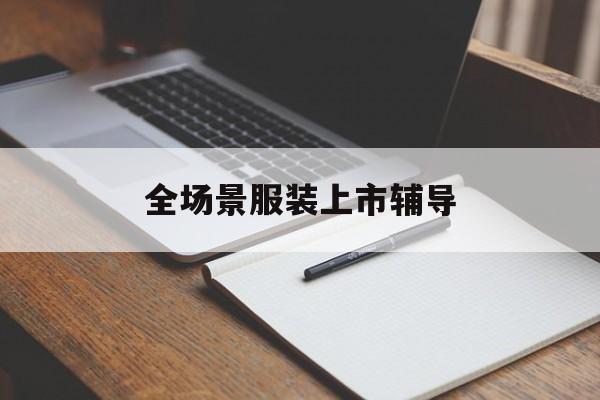 葫芦岛市全场景服装上市辅导(服装怎么样打造场景化)
