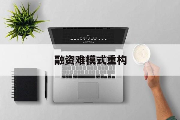 葫芦岛市融资难模式重构(融资难的主要表现)