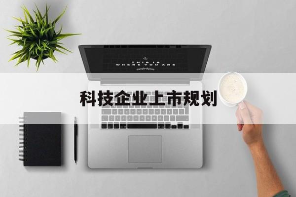 葫芦岛市科技企业上市规划(大型科技企业 上市)